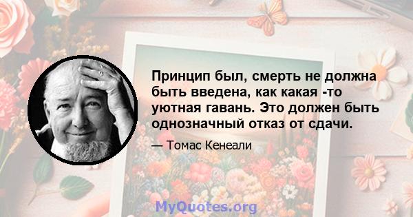 Принцип был, смерть не должна быть введена, как какая -то уютная гавань. Это должен быть однозначный отказ от сдачи.