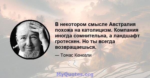 В некотором смысле Австралия похожа на католицизм. Компания иногда сомнительна, а ландшафт гротескен. Но ты всегда возвращаешься.