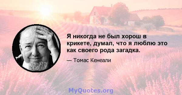 Я никогда не был хорош в крикете, думал, что я люблю это как своего рода загадка.