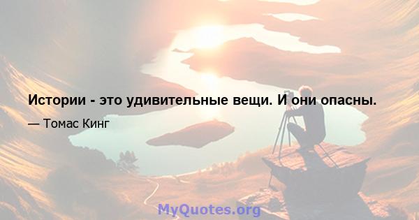 Истории - это удивительные вещи. И они опасны.