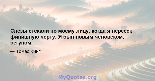 Слезы стекали по моему лицу, когда я пересек финишную черту. Я был новым человеком, бегуном.