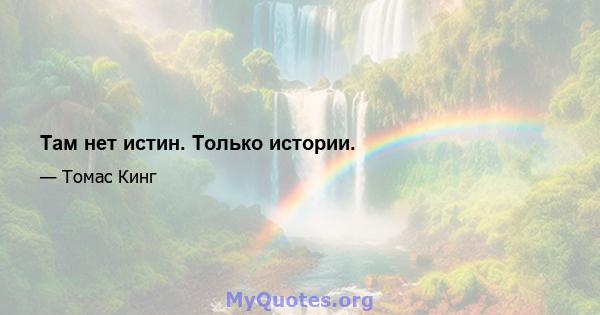 Там нет истин. Только истории.