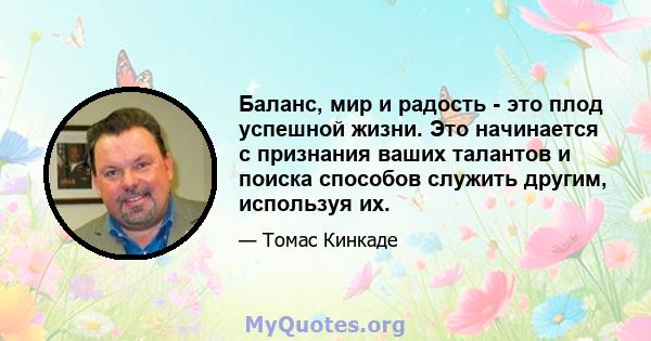 Баланс, мир и радость - это плод успешной жизни. Это начинается с признания ваших талантов и поиска способов служить другим, используя их.