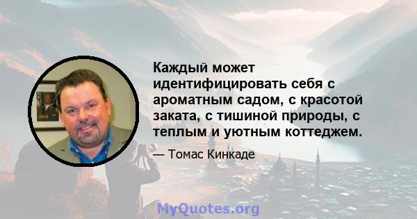 Каждый может идентифицировать себя с ароматным садом, с красотой заката, с тишиной природы, с теплым и уютным коттеджем.