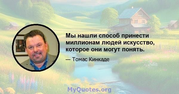 Мы нашли способ принести миллионам людей искусство, которое они могут понять.