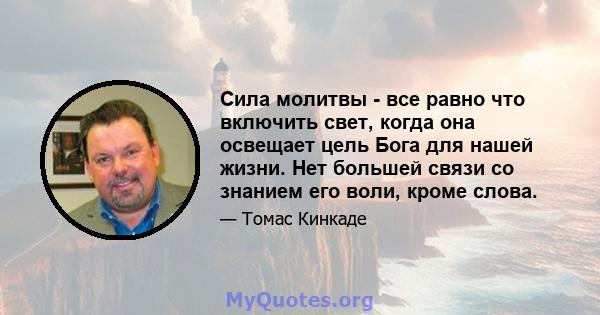 Сила молитвы - все равно что включить свет, когда она освещает цель Бога для нашей жизни. Нет большей связи со знанием его воли, кроме слова.