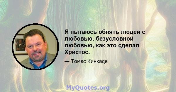 Я пытаюсь обнять людей с любовью, безусловной любовью, как это сделал Христос.