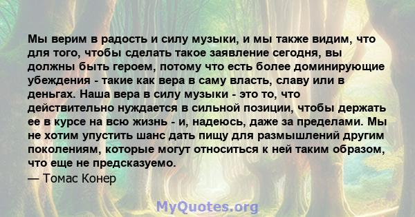 Мы верим в радость и силу музыки, и мы также видим, что для того, чтобы сделать такое заявление сегодня, вы должны быть героем, потому что есть более доминирующие убеждения - такие как вера в саму власть, славу или в