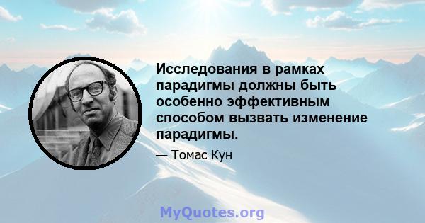 Исследования в рамках парадигмы должны быть особенно эффективным способом вызвать изменение парадигмы.