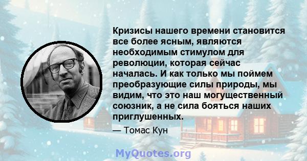 Кризисы нашего времени становится все более ясным, являются необходимым стимулом для революции, которая сейчас началась. И как только мы поймем преобразующие силы природы, мы видим, что это наш могущественный союзник, а 