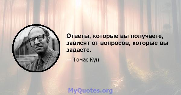 Ответы, которые вы получаете, зависят от вопросов, которые вы задаете.