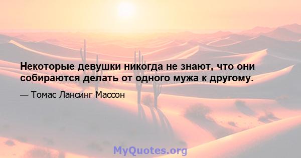 Некоторые девушки никогда не знают, что они собираются делать от одного мужа к другому.