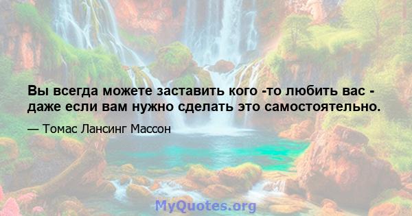 Вы всегда можете заставить кого -то любить вас - даже если вам нужно сделать это самостоятельно.