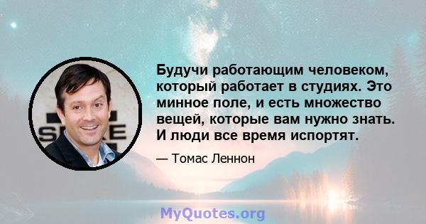 Будучи работающим человеком, который работает в студиях. Это минное поле, и есть множество вещей, которые вам нужно знать. И люди все время испортят.