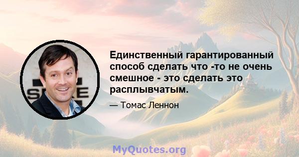 Единственный гарантированный способ сделать что -то не очень смешное - это сделать это расплывчатым.