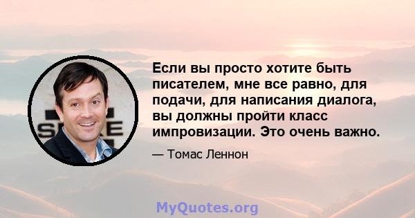 Если вы просто хотите быть писателем, мне все равно, для подачи, для написания диалога, вы должны пройти класс импровизации. Это очень важно.