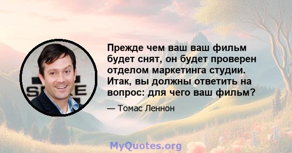 Прежде чем ваш ваш фильм будет снят, он будет проверен отделом маркетинга студии. Итак, вы должны ответить на вопрос: для чего ваш фильм?