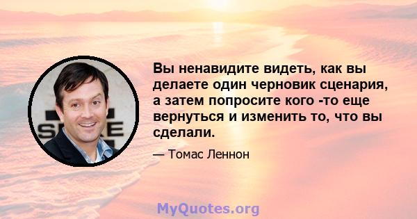 Вы ненавидите видеть, как вы делаете один черновик сценария, а затем попросите кого -то еще вернуться и изменить то, что вы сделали.