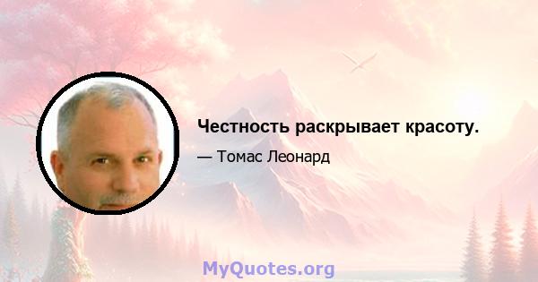 Честность раскрывает красоту.