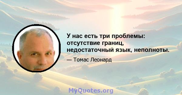 У нас есть три проблемы: отсутствие границ, недостаточный язык, неполноты.