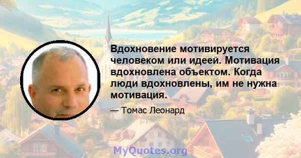 Вдохновение мотивируется человеком или идеей. Мотивация вдохновлена ​​объектом. Когда люди вдохновлены, им не нужна мотивация.