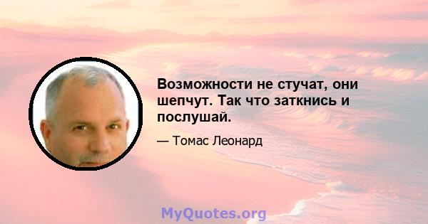 Возможности не стучат, они шепчут. Так что заткнись и послушай.