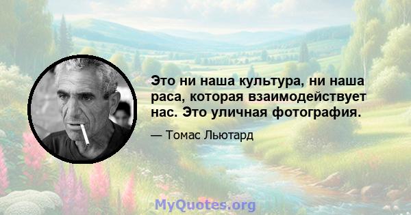 Это ни наша культура, ни наша раса, которая взаимодействует нас. Это уличная фотография.