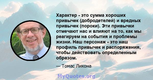 Характер - это сумма хороших привычек (добродетелей) и вредных привычек (пороки). Эти привычки отмечают нас и влияют на то, как мы реагируем на события и проблемы жизни. Наш персонаж - это наш профиль привычек и