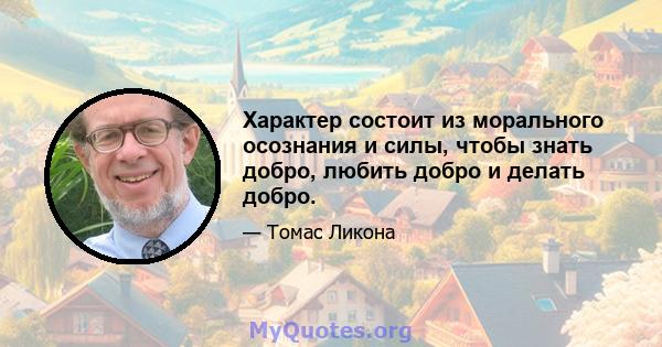 Характер состоит из морального осознания и силы, чтобы знать добро, любить добро и делать добро.