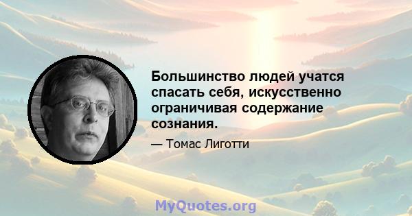 Большинство людей учатся спасать себя, искусственно ограничивая содержание сознания.