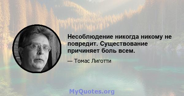 Несоблюдение никогда никому не повредит. Существование причиняет боль всем.