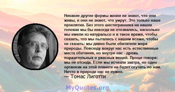 Никакие другие формы жизни не знают, что они живы, и они не знают, что умрут. Это только наше проклятие. Без этого шестигранника на наших головах мы бы никогда не отозвались, насколько мы имели из натуральсо и в такое