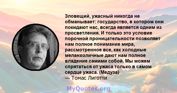 Зловещий, ужасный никогда не обманывает: государство, в котором они покидают нас, всегда является одним из просветления. И только это условие порочной проницательности позволяет нам полное понимание мира, рассмотренное