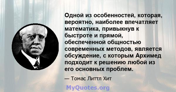 Одной из особенностей, которая, вероятно, наиболее впечатляет математика, привыкнув к быстроте и прямой, обеспеченной общностью современных методов, является обсуждение, с которым Архимед подходит к решению любой из его 