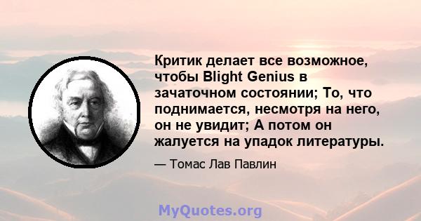 Критик делает все возможное, чтобы Blight Genius в зачаточном состоянии; То, что поднимается, несмотря на него, он не увидит; А потом он жалуется на упадок литературы.