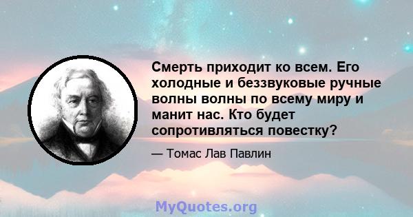 Смерть приходит ко всем. Его холодные и беззвуковые ручные волны волны по всему миру и манит нас. Кто будет сопротивляться повестку?