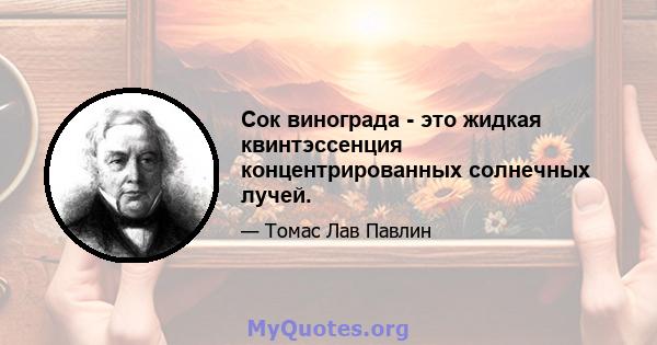 Сок винограда - это жидкая квинтэссенция концентрированных солнечных лучей.