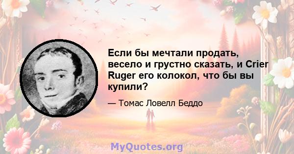 Если бы мечтали продать, весело и грустно сказать, и Crier Ruger его колокол, что бы вы купили?