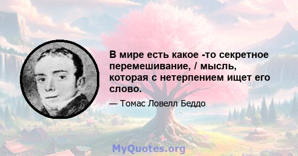 В мире есть какое -то секретное перемешивание, / мысль, которая с нетерпением ищет его слово.