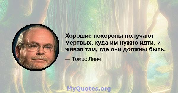 Хорошие похороны получают мертвых, куда им нужно идти, и живая там, где они должны быть.