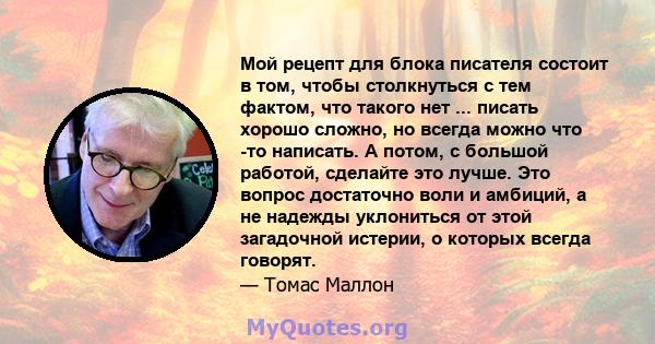 Мой рецепт для блока писателя состоит в том, чтобы столкнуться с тем фактом, что такого нет ... писать хорошо сложно, но всегда можно что -то написать. А потом, с большой работой, сделайте это лучше. Это вопрос