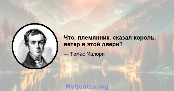 Что, племянник, сказал король, ветер в этой двери?