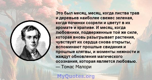 Это был месяц, месяц, когда листва трав и деревьев наиболее свежес зеленая, когда починки созрели и цветут в их аромате и крапиве. И месяц, когда любовники, подверженные той же силе, которая вновь разыгрывает растения,