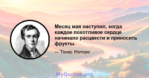 Месяц мая наступил, когда каждое похотливое сердце начинало расцвести и приносить фрукты.