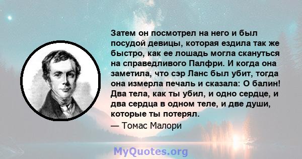 Затем он посмотрел на него и был посудой девицы, которая ездила так же быстро, как ее лошадь могла скануться на справедливого Палфри. И когда она заметила, что сэр Ланс был убит, тогда она измерла печаль и сказала: О