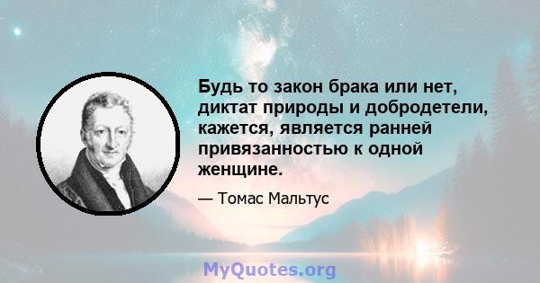 Будь то закон брака или нет, диктат природы и добродетели, кажется, является ранней привязанностью к одной женщине.