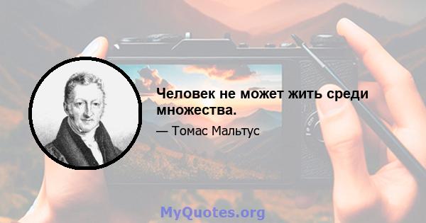 Человек не может жить среди множества.