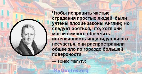 Чтобы исправить частые страдания простых людей, были учтены плохие законы Англии; Но следует бояться, что, хотя они могли немного облегчить интенсивность индивидуального несчастья, они распространили общее зло по