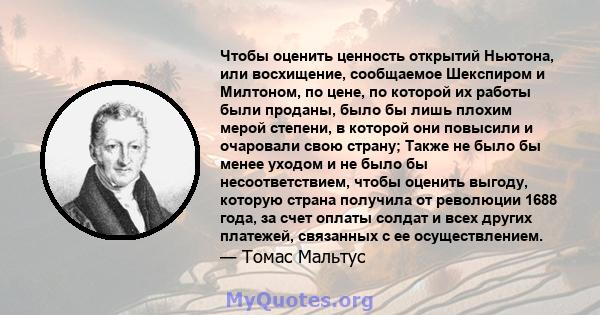 Чтобы оценить ценность открытий Ньютона, или восхищение, сообщаемое Шекспиром и Милтоном, по цене, по которой их работы были проданы, было бы лишь плохим мерой степени, в которой они повысили и очаровали свою страну;