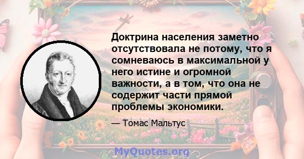 Доктрина населения заметно отсутствовала не потому, что я сомневаюсь в максимальной у него истине и огромной важности, а в том, что она не содержит части прямой проблемы экономики.